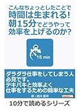 こんなちょっとしたことで時間は生まれる！朝15分でどうやって効率を上げるのか？ (10分で読めるシリーズ)