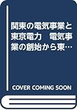 関東の電気事業と東京電力　電気事業の創始から東京電力50年への軌跡
