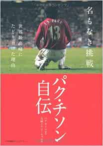 名もなき挑戦 世界最高峰にたどり着けた理由 パク チソン自伝 Shopro Books パク チソン 朴智星 吉崎エイジーニョ 本 通販 Amazon