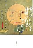 「愛されたい」を拒絶される子どもたち―虐待ケアへの挑戦