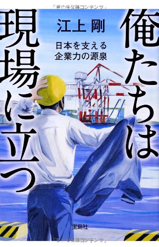 俺たちは現場に立つ ~日本を支える企業力の源泉 (宝島SUGOI文庫)