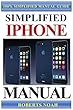 Simplified iPhone Manual: Understanding and maximizing the full functionality of iPhone - 100% made simple consumer manual guide for seniors and dummies
