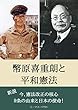 幣原喜重郎と平和憲法: 新説　日本国憲法改正の核心、９条の由来と日本の使命！