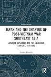 Japan and the shaping of post-Vietnam War Southeast Asia: Japanese diplomacy and the Cambodian conflict, 1978-1993 (Politics in Asia)