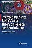Interpreting Charles Taylor’s Social Theory on Religion and Secularization: A Comparative Study (Sophia Studies in Cross-cultural Philosophy of Traditions and Cultures)