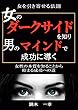 女のダークサイドを知り男のマインドで成功に導く: 女性の本質を知ることが、モテる男への近道だ