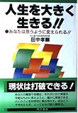 人生を大きく生きる!!: あなたは思うように変えられる!!