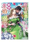 婚約破棄された令嬢を待っていたのは熱烈な求婚と溺愛でした