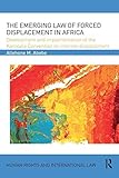 The Emerging Law of Forced Displacement in Africa: Development and implementation of the Kampala Convention on internal displacement (Human Rights and International Law)
