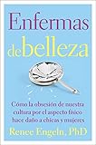Enfermas de belleza: Cómo la obsesión de nuestra cultura por el aspecto físico hace daño a chicas y mujeres