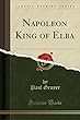 Napoleon King of Elba (Classic Reprint)