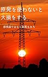 原発を使わないと大損をする: 感情論ではなく現実をみろ