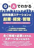 Q&Aでわかる 訪問看護ステーションの起業・経営・管理: 確かなスタートと着実なマネジメントで成果を出そう