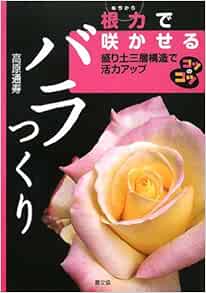 根力で咲かせるバラつくり 盛り土三層構造で活力アップ コツのコツシリーズ 高原 通寿 本 通販 Amazon