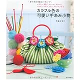 カラフル色の可愛い手あみ小物―マフラー、帽子、ショール、スカート、バッグ、ソックス、ミトン、クッションなど