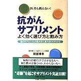 抗がんサプリメントよく効く選び方と飲み方: 医者も教えない! 他のサプリメントとの飲み分け、飲み合わせがわかる