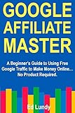 Google Affiliate Master: A Beginner’s Guide to Using Free Google Traffic to Make Money Online… No Product Required. (English Edition)