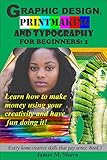 Graphic Design, Printmaking and Typography for beginners: Learn how to make money using your creativity and have fun doing it! (Every home creative skills that pay series Book 1) (English Edition)