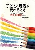 子ども・若者が変わるとき: 育ち・立ち直りを支え導く少年院・少年鑑別所の実践
