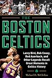 The Boston Celtics: Larry Bird, Bob Cousy, Red Auerbach, and Other Legends Recall Great Moments in Celtics History