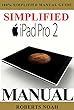 Simplified Apple iPad Pro Manual: Understanding and maximizing the full functionality of your iPad Pro Tablets - 100% made simple user guide manual for seniors and dummies. (English Edition)