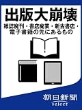 出版大崩壊　雑誌廃刊・書店廃業・新古書店・電子書籍の先にあるもの (朝日新聞デジタルＳＥＬＥＣＴ)