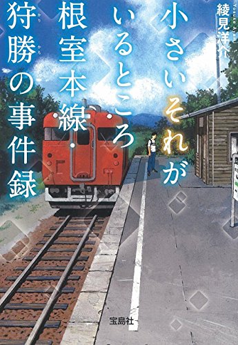 綾見洋介:小さいそれがたくさんいるところ 根室本線・狩勝の事件録 (宝島社文庫 『このミス』大賞シリーズ)