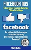 Facebook Ads - Erfolgreiches Facebook Marketing - Edition fuer Anfaenger: Der Leitfaden fuer Werbeanzeigen - Social Media Marketing (inkl. Marketing-Tipps fuer Facebook Messenger)