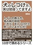 犬のしつけ方、実は間違ってますよ！トイレの教え方、噛み癖の原因、「オテ」をしつけだと思っていませんか？ (10分で読めるシリーズ)