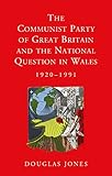 The Communist Party of Great Britain and the National Question in Wales 1920-1991 (Studies in Welsh History)