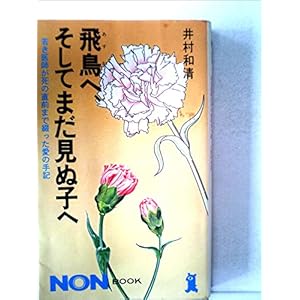 飛鳥へ、そしてまだ見ぬ子へ―若き医師が死の直前まで綴った愛の手記 (1980年) (ノン・ブック) 飛鳥へ、そしてまだ見ぬ子へ―若き医師が死の直前まで綴った愛の手記 (1980年) (ノン・ブック)