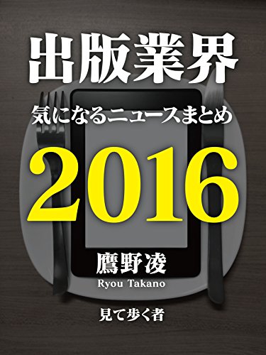 出版業界気になるニュースまとめ2016 Kindle版