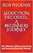 Seduction: Decoded... A Beginners Journey.: The Ultimate Guide to Attracting and Seducing Beautiful Women. (English Edition)