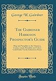 The Gairdner Harrison Prospector's Guide: Map and Pamphlet to the Omenica, Cassier, Liard, Klondyke and Yukon Gold Fields Via the Edmonton Route (Classic Reprint)