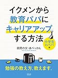 イクメンから教育パパにキャリアアップする方法ー小学生のパパ編ー