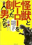 怪獣とヒーローを創った男たち―特撮世界の造型師たちが語る時代を飾った作品群の製作秘話