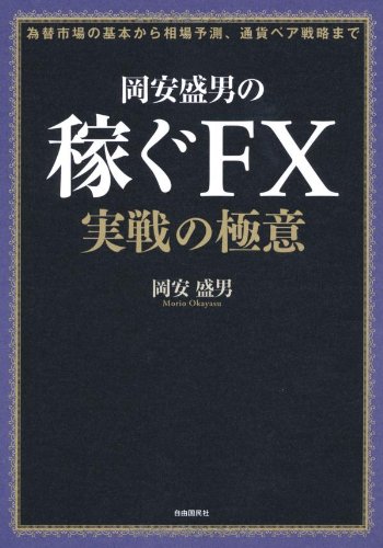 岡安盛男の稼ぐFX 実戦の極意 (通貨ペア同士の関係性がわかれば相場が見 岡安盛男の稼ぐFX 実戦の極意 (通貨ペア同士の関係性がわかれば相場が見