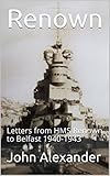 Renown: Letters from HMS Renown to Belfast 1940-1943 (English Edition)