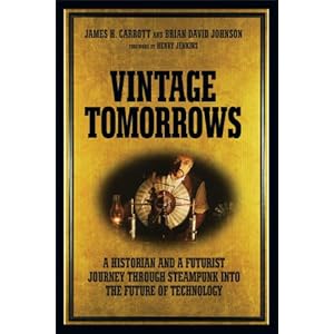 Vintage Tomorrows: A Historian And A Futurist Journey Through Steampunk Into The Future of Technology