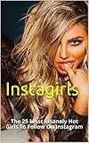 Instagirls 2: The 25 Most Insanely Hot Girls To Follow On Instagram (Instagram Girls) (English Edition)
