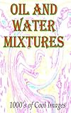 Oil and Water Mixtures : 1000's of Cool Images (English Edition)
