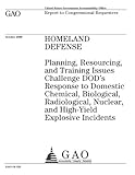 Homeland Defense: Planning, Resourcing, and Training Issues Challenge Dod's Response to Domestic Chemical, Biological, Radiological, Nuclear, and High-Yield Explosive Incidents