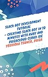 Slack Bot Development Tutorial - Creating Slack Bot in 10 minutes with Ruby and PaizaCloud Cloud IDE (English Edition)