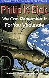 We Can Remember It For You Wholesale: Volume Five Of The Collected Stories (English Edition)