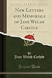 New Letters and Memorials of Jane Welsh Carlyle, Vol. 1 of 2 (Classic Reprint)