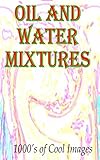 Oil and Water Mixtures : 1000's of Cool Images (English Edition)