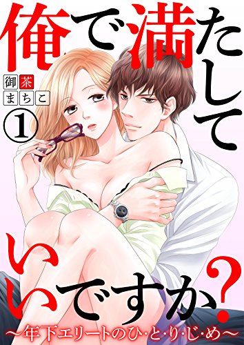 『俺で満たしていいですか?～年下エリートのひ・と・り・じ・め～』