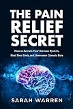 The Pain Relief Secret: How to Retrain Your Nervous System, Heal Your Body, and Overcome Chronic Pain