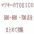 マツキーのＴＯＥＩＣの500点・600点・700点をまとめて攻略