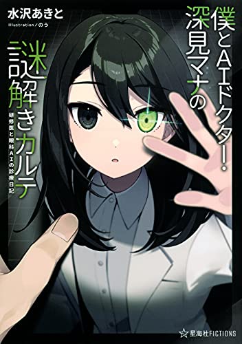 水沢あきと:僕とAIドクター・深見マナの謎解きカルテ 研修医と眼科AIの診療日記 (星海社FICTIONS)